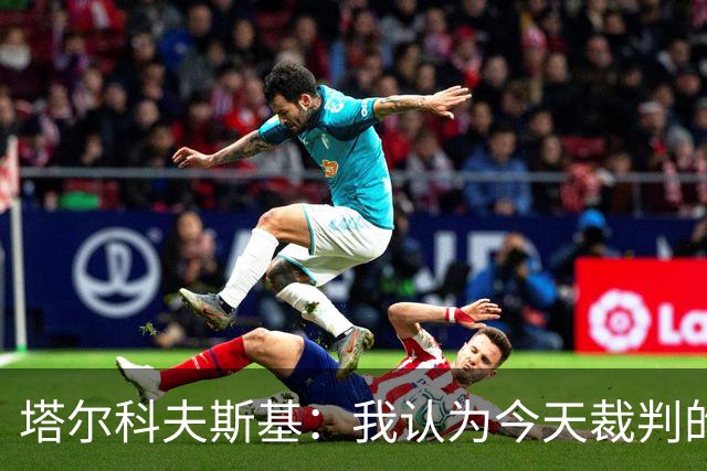 塔尔科夫斯基：我认为今天裁判的表现非常糟糕