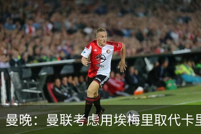 曼晚：曼联考虑用埃梅里取代卡里克，但需要支付高昂赔偿金