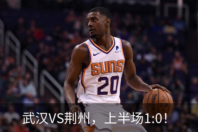 武汉VS荆州，上半场1:0！