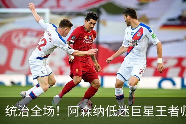 统治全场！阿森纳低迷巨星王者归来！碾压加布里埃尔 + 赖斯