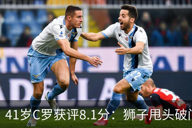 41岁C罗获评8.1分：狮子甩头破门，现场视角还原，太丝滑了